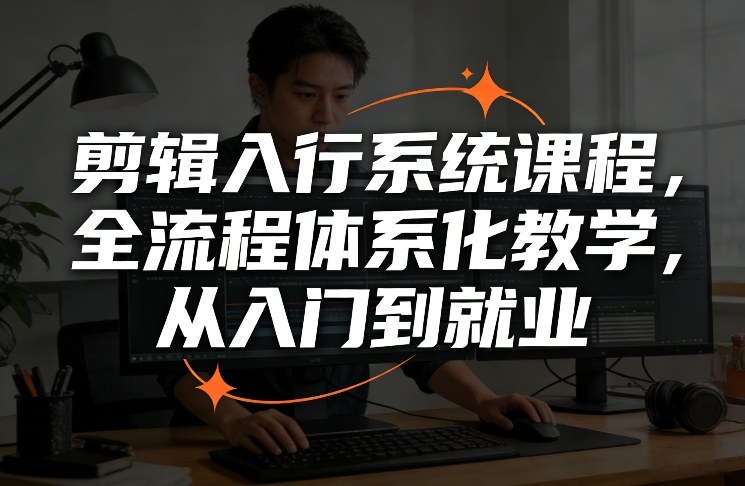 剪辑入行系统课程,全流程体系化教学,从入门到就业-云网创