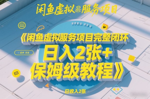 闲鱼虚拟服务项目完整闭环,日入2张+保姆级教程-云网创
