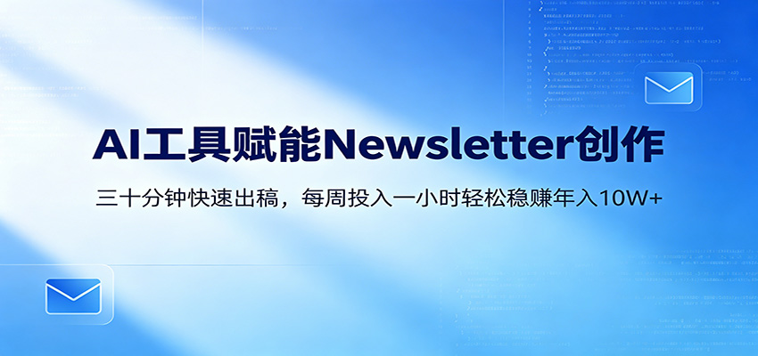 AI赋能Newsletter变现课:30分钟出内容,每周1小时年入10W+-云网创