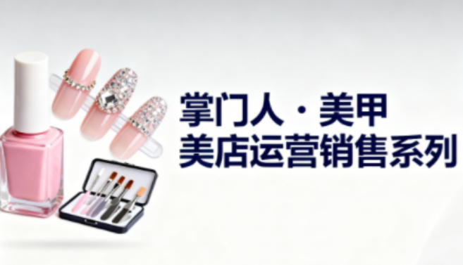 美甲店运营销售系列,助力美甲店老板及从业者提升运营、销售与管理能力-云网创