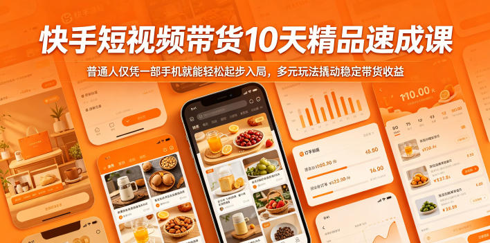 快手短视频带货10天精品速成课，普通人仅凭一部手机就能轻松起步入局，多元玩法撬动稳定带货收益-云网创