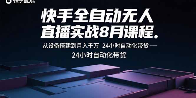 快手全自动无人直播实战8月课程:从设备搭建到月入千万 24小时自动化带货-云网创