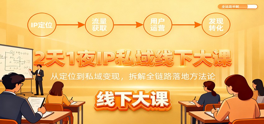 2天1夜IP私域线下大课：从定位到私域变现，拆解全链路落地方法论-云网创