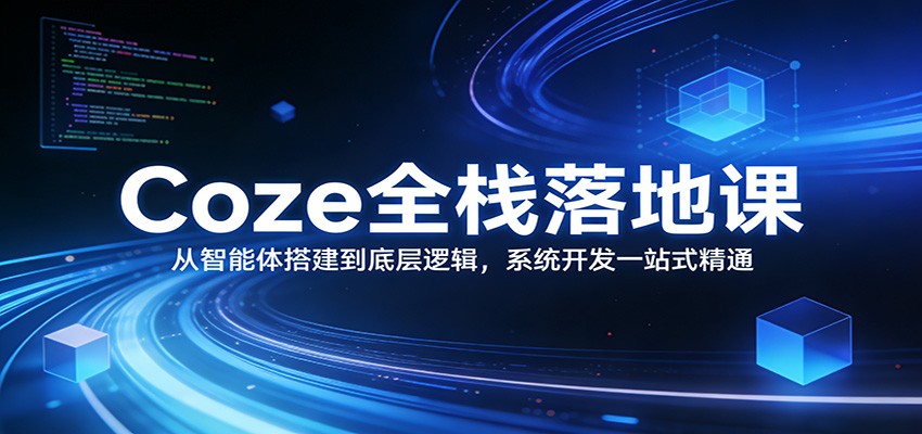 Coze全栈落地课：从智能体搭建到底层逻辑 ，系统开发一站式精通-云网创