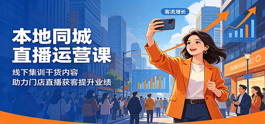 本地同城直播运营课：线下集训干货内容，助力门店直播获客提升业绩-云网创