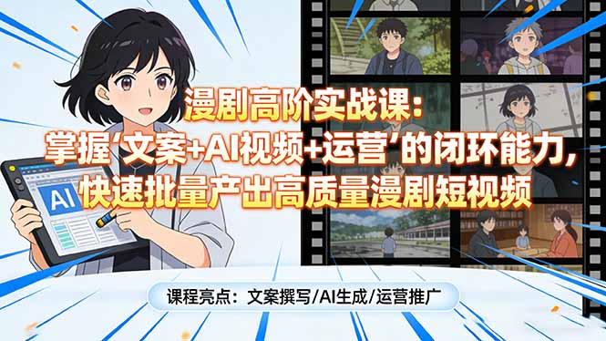 漫剧高阶实战课：掌握“文案+AI视频+运营”的闭环能力，快速批量产出高质量漫剧短视频-云网创