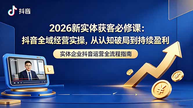 2026新实体获客必修课:抖音全域经营实操,从认知破局到持续盈利-云网创