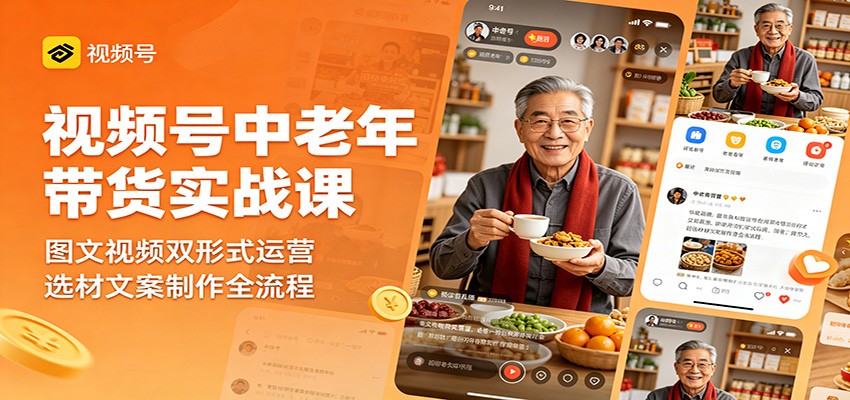 视频号中老年带货实战课：图文视频双形式运营，选材文案制作全流程-云网创
