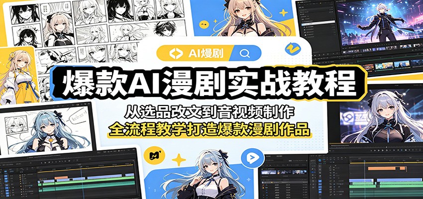 爆款AI漫剧实战教程:从选品改文到音视频制作,全流程教学打造爆款漫剧作品-云网创