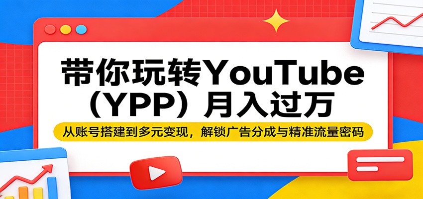 带你玩转YouTube(YPP)月入过万：从账号搭建到多元变现，解锁广告分成与精准流量密码-云网创