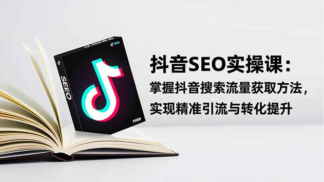 抖音SEO实战引流课：掌握抖音搜索流量获取方法，实现精准引流与转化提升-云网创