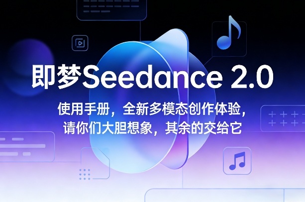 即梦Seedance 2.0使用手册，全新多模态创作体验，请你们大胆想象，其余的交给它-云网创