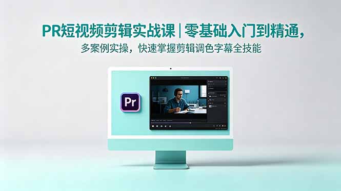 PR短视频剪辑实战课|零基础入门到精通,多案例实操,快速掌握剪辑调色字幕全技能-云网创