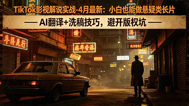 TikTok影视解说实战-4月最新:小白也能做悬疑类长片,AI翻译+洗稿技巧,避开版权坑-云网创