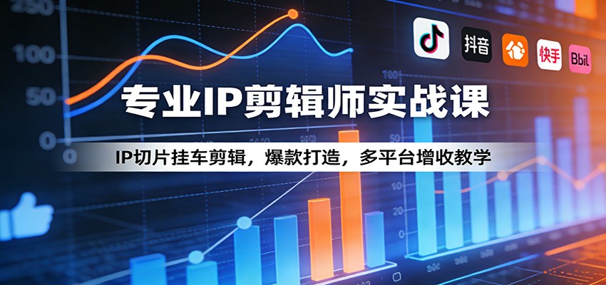 专业IP剪辑师实战课：IP切片挂车剪辑，爆款打造，多平台增收教学-云网创