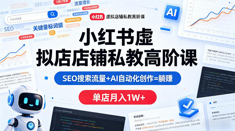小红书虚拟店铺私教高阶课，SEO搜索流量+AI自动化创作=躺賺，单店月入1W+-云网创