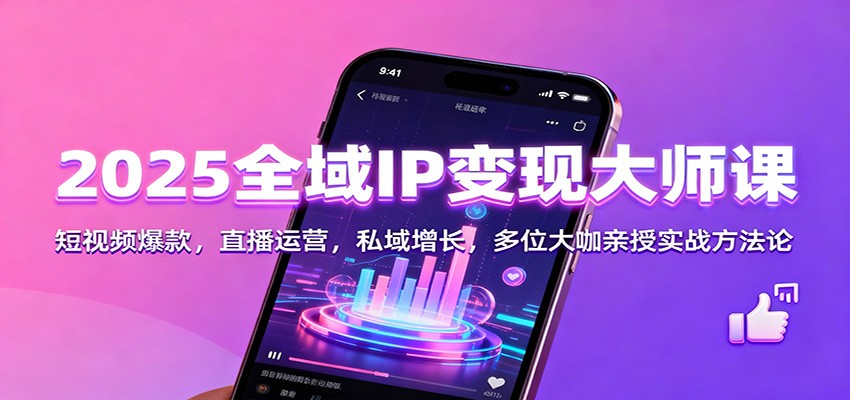 2025全域IP变现大师课:短视频爆款,直播运营,私域增长,多位大咖亲授实战方法论-云网创