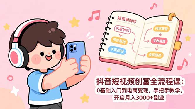 抖音短视频创富全流程课:0基础入门到电商变现,手把手教学,开启月入3000+副业-云网创