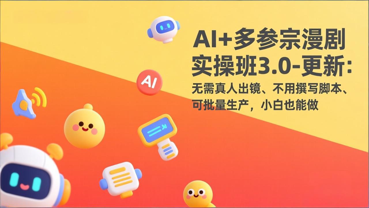 AI+多参宗漫剧实操班3.0-更新:无需真人出镜、不用撰写脚本、可批量生产,小白也能做-云网创