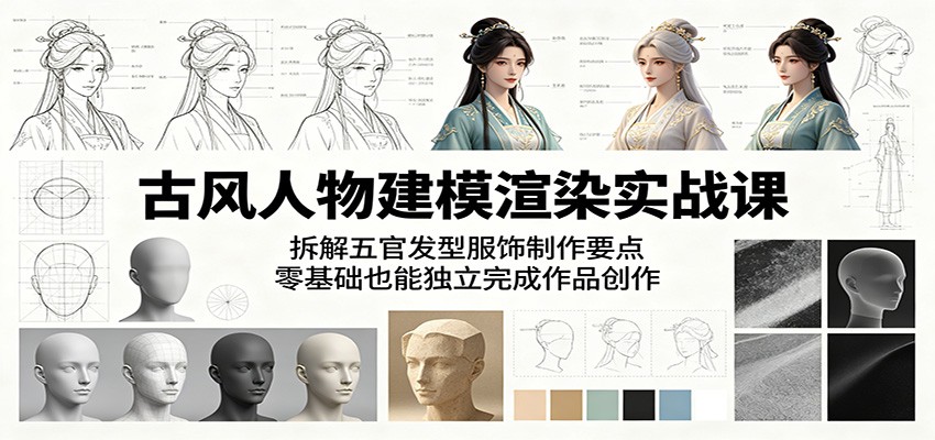 古风人物建模渲染实战课:拆解五官发型服饰制作要点,零基础也能独立完成作品创作-云网创