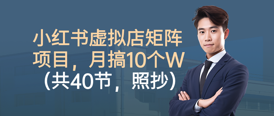 小红书虚拟店矩阵项目，月搞10W(共40节，照抄照做)-云网创