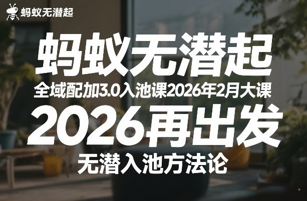 蚂蚁无潜不起全域配抖加3.0入池课2026年2月大课,2026再出发,无潜入池方法论-云网创