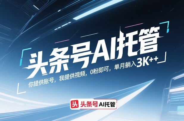 头条号AI托管,你提供账号,我提供视频,0粉即可,单月躺入3k+【揭秘】-云网创