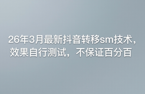 26年3月最新抖音转移sm技术,效果自行测试,不保证百分百-云网创