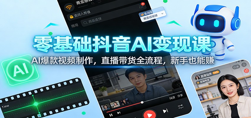 零基础抖音AI变现课：AI爆款视频制作，直播带货全流程，新手也能赚-云网创