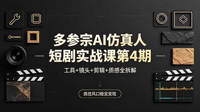 多参宗AI仿真人短剧实战课第4期，工具+镜头+剪辑+质感全拆解，抓住风口稳定变现-云网创