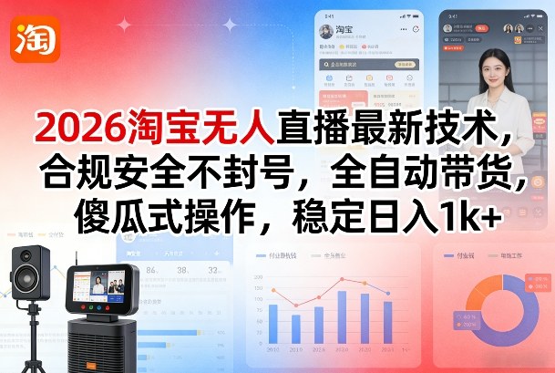 2026淘宝无人直播最新技术,合规安全不封号,全自动带货,傻瓜式操作,稳定日入1k+【揭秘】-云网创