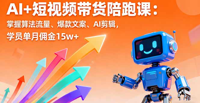 AI+短视频带货陪跑课:掌握算法流量、爆款文案、AI剪辑,学员单月佣金15w+-云网创