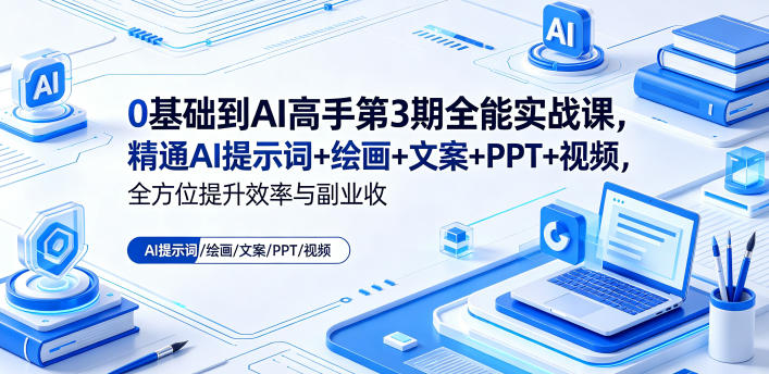 0基础到AI高手第3期全能实战课，精通AI提示词+绘画+文案+PPT+视频，全方位提升效率与副业收益-云网创