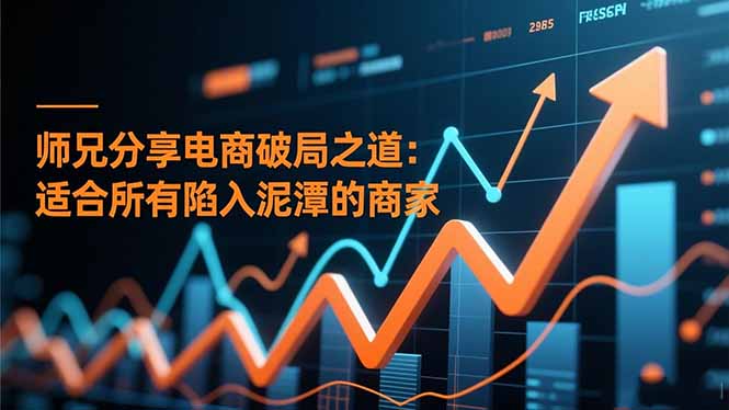 师兄分享电商破局之道：适合所有陷入泥潭的商家-云网创