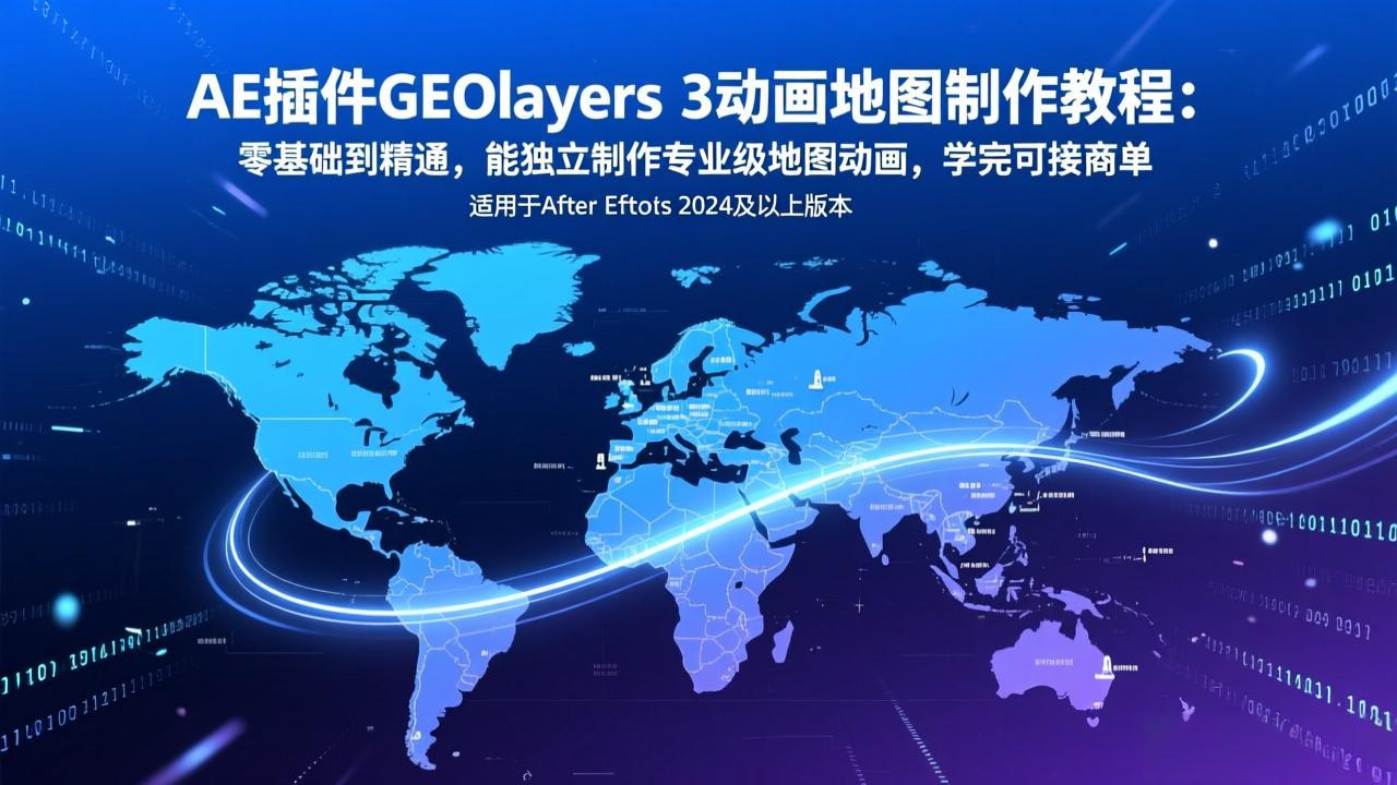 AE插件GEOlayers 3动画地图制作教程：零基础到精通，能独立制作专业级地图动画，学完可接商单-云网创