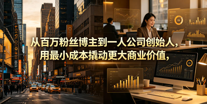 从百万粉丝博主到一人公司创始人,用最小成本撬动更大商业价值-云网创