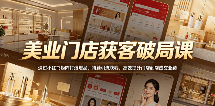 美业门店获客破局课，通过小红书矩阵打爆爆品，持续引流获客，高效提升门店到店成交业绩-云网创