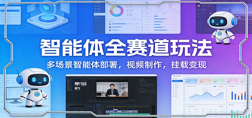 智能体全赛道玩法：多场景智能体部署，视频制作，挂载变现-云网创