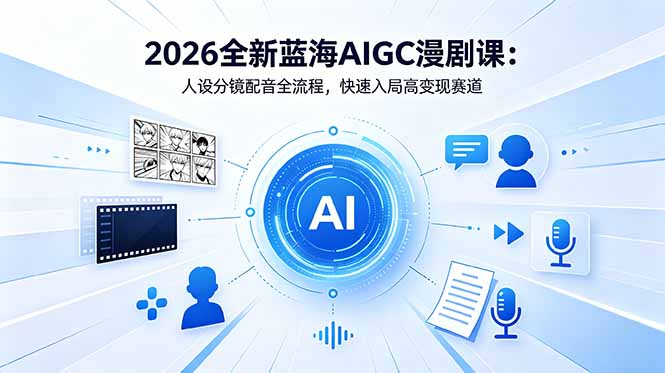 2026全新蓝海AIGC漫剧课:人设分镜配音全流程,快速入局高变现赛道-云网创