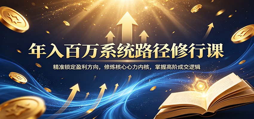 年入百万系统路径修行课:精准锁定盈利方向,修炼核心心力内核,掌握高阶成交逻辑-云网创