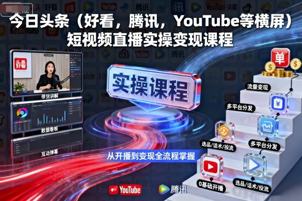 今日头条(好看,腾讯,YouTube等横屏)短视频直播实操变现课程-云网创