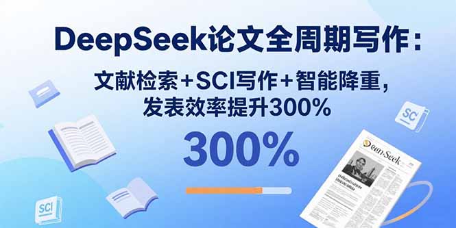 DeepSeek论文全周期写作:文献检索+SCI写作+智能降重,发表效率提升300%-云网创