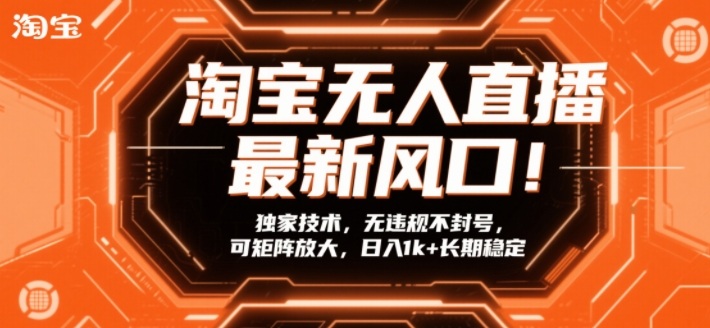 淘宝无人直播最新风口!独家技术,无违规不封号,可矩阵放大,日入1k+长期稳定【揭秘】-云网创