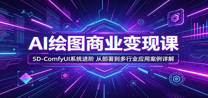 AI绘图商业变现课:SD-ComfyUI系统进阶,从部署到多行业应用案例详解-云网创