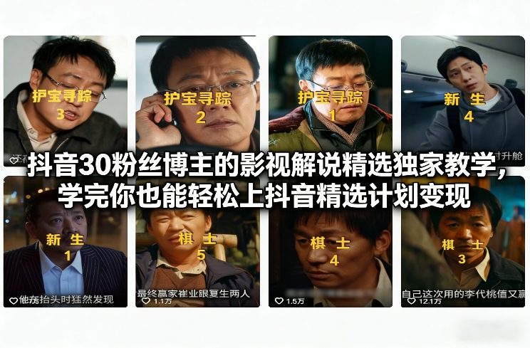抖音30粉丝博主的影视解说精选独家教学,学完你也能轻松上抖音精选计划变现-云网创