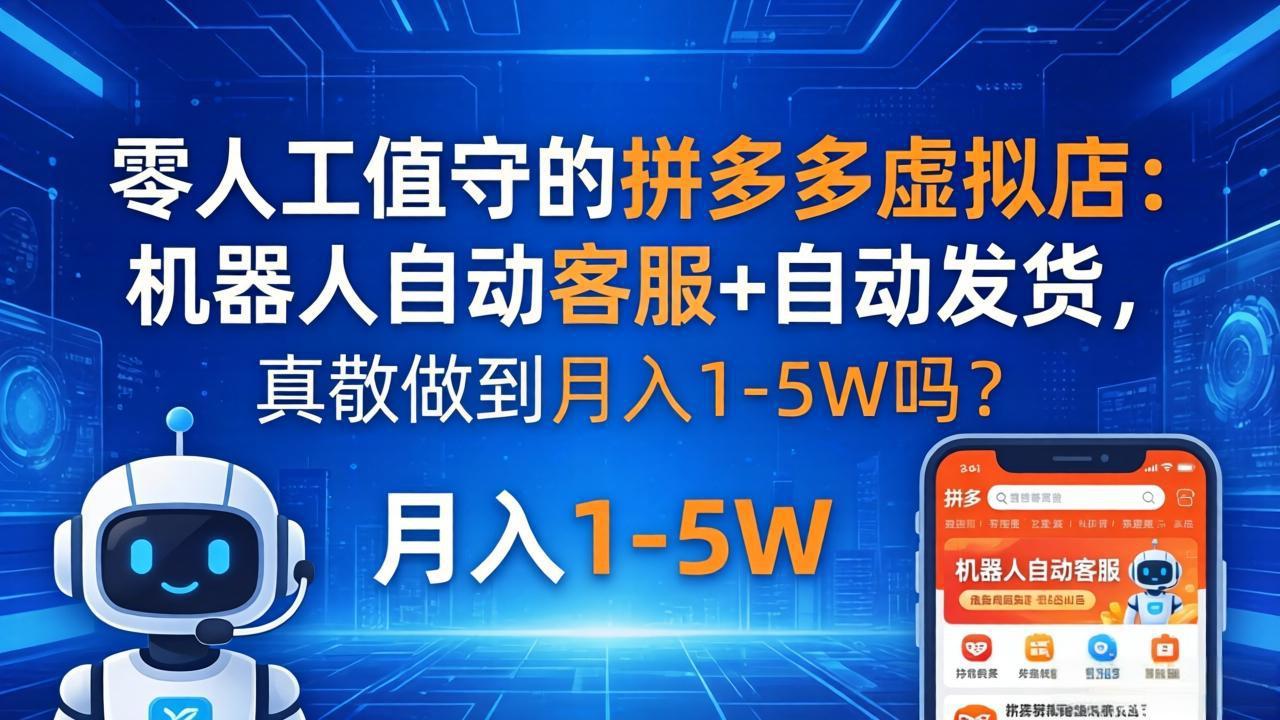 零人工值守的拼多多虚拟店：机器人自动客服+ 自动发货，真能做到月入 1-5W 吗？-云网创