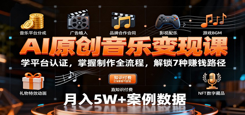 AI原创音乐变现课：学平台认证，掌握制作全流程，解锁7种赚钱路径-云网创