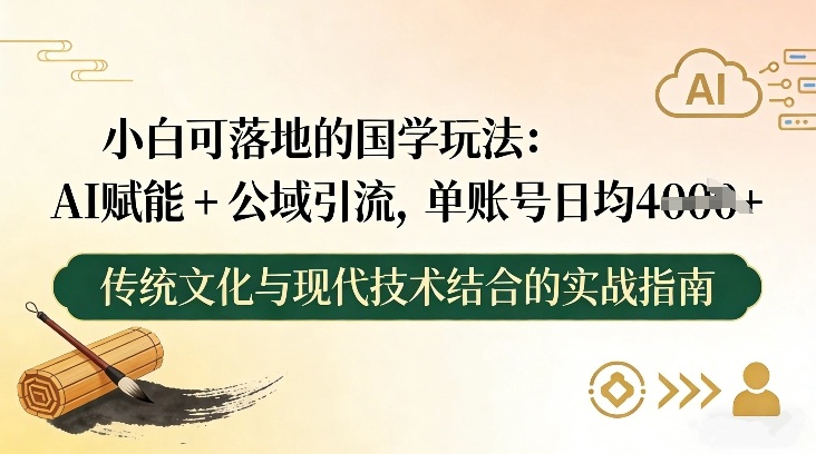 小白可落地的国学玩法:AI赋能+公域引流,单账号日均4张-云网创