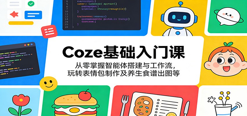 Coze基础入门课：从零掌握智能体搭建与工作流，玩转表情包制作及养生食谱出图等-云网创