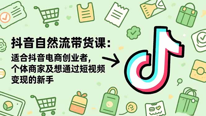 抖音自然流带货课:适合抖音电商创业者,个体商家及想通过短视频变现的新手-云网创